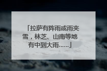 拉萨有阵雨或雨夹雪，林芝、山南等地有中到大雨……