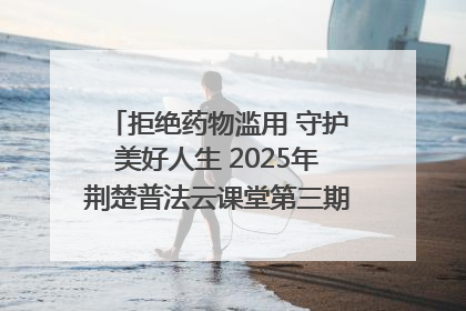 拒绝药物滥用 守护美好人生 2025年荆楚普法云课堂第三期在省女子强戒所开讲