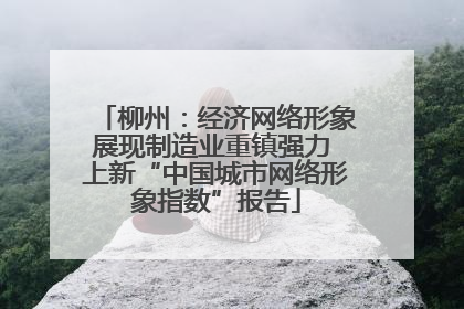 柳州：经济网络形象展现制造业重镇强力 上新“中国城市网络形象指数”报告