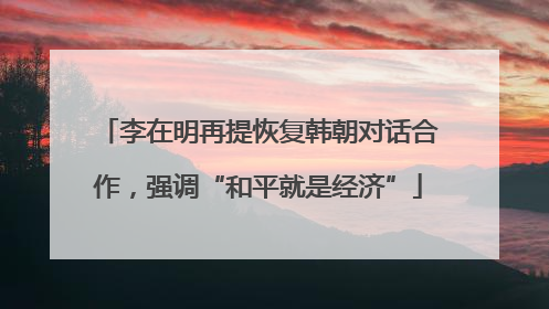 李在明再提恢复韩朝对话合作，强调“和平就是经济”