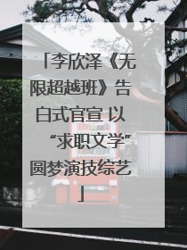 李欣泽《无限超越班》告白式官宣 以“求职文学”圆梦演技综艺