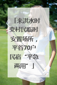 来洪水时变村民临时安置场所，平谷70户民宿“平急两用”