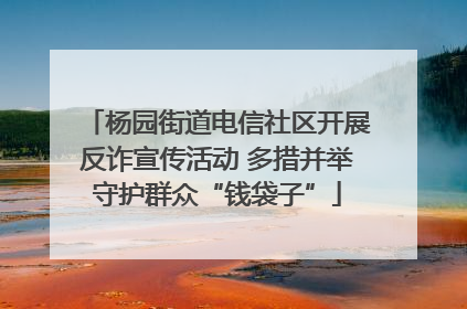 杨园街道电信社区开展反诈宣传活动 多措并举守护群众“钱袋子”