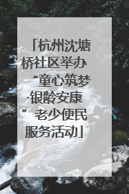杭州沈塘桥社区举办“童心筑梦·银龄安康”老少便民服务活动