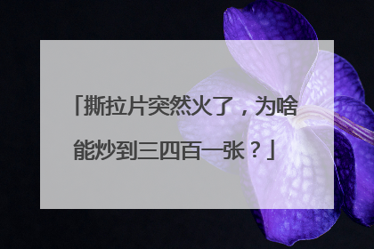 撕拉片突然火了，为啥能炒到三四百一张？