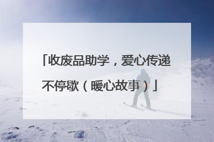 收废品助学，爱心传递不停歇（暖心故事）