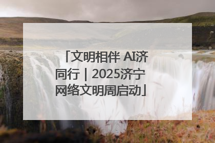 文明相伴 AI济同行｜2025济宁网络文明周启动