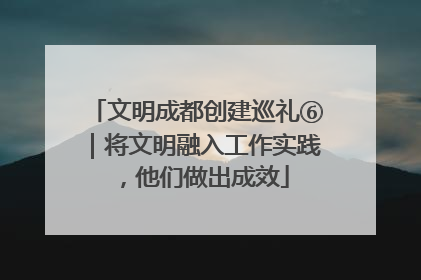 文明成都创建巡礼⑥｜将文明融入工作实践，他们做出成效