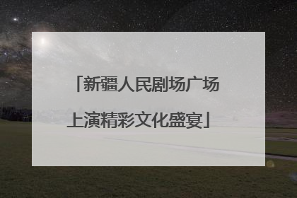 新疆人民剧场广场上演精彩文化盛宴