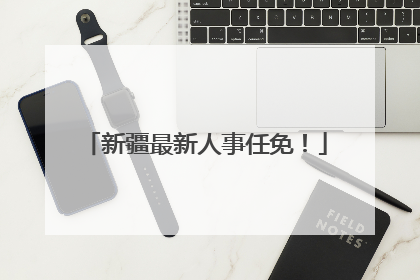 新疆最新人事任免！