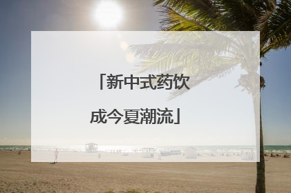 新中式药饮成今夏潮流