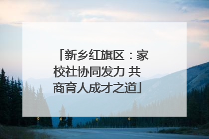 新乡红旗区：家校社协同发力 共商育人成才之道