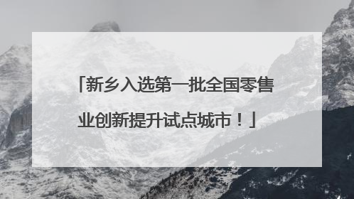 新乡入选第一批全国零售业创新提升试点城市！