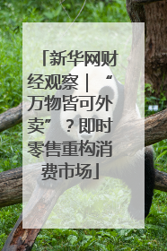 新华网财经观察｜“万物皆可外卖”？即时零售重构消费市场
