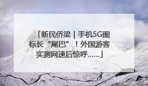 新民侨梁｜手机5G图标长“尾巴”！外国游客实测网速后惊呼……