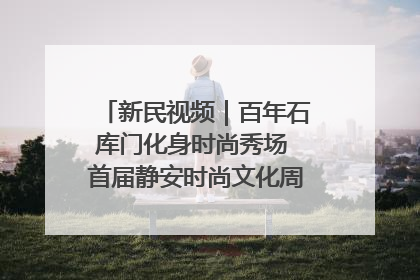 新民视频｜百年石库门化身时尚秀场 首届静安时尚文化周在张园开幕