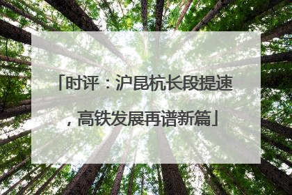 时评：沪昆杭长段提速，高铁发展再谱新篇