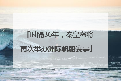 时隔36年，秦皇岛将再次举办洲际帆船赛事