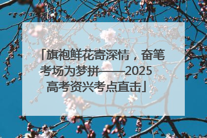 旗袍鲜花寄深情，奋笔考场为梦拼——2025高考资兴考点直击