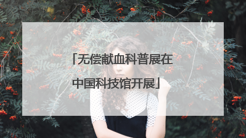 无偿献血科普展在中国科技馆开展