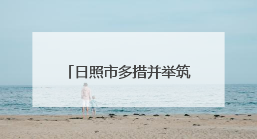 日照市多措并举筑牢防汛“安全堤”