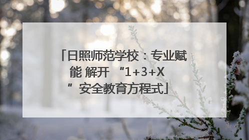 日照师范学校：专业赋能 解开 “1+3+X”安全教育方程式
