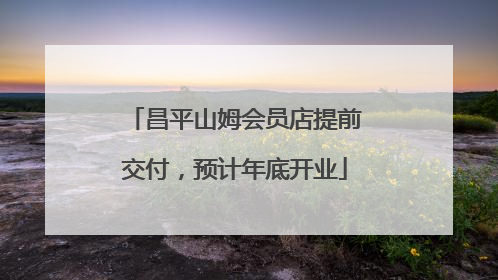 昌平山姆会员店提前交付，预计年底开业