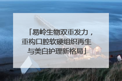易岭生物双重发力，重构口腔软硬组织再生与美白护理新格局