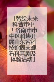 智绘未来 科普市中！济南市市中区科协开展山东省科技馆周末观看科普剧及体验活动