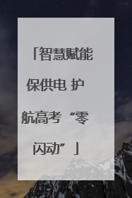 智慧赋能保供电 护航高考“零闪动”