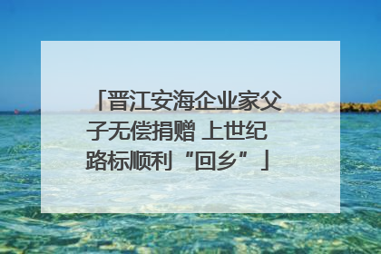 晋江安海企业家父子无偿捐赠 上世纪路标顺利“回乡”