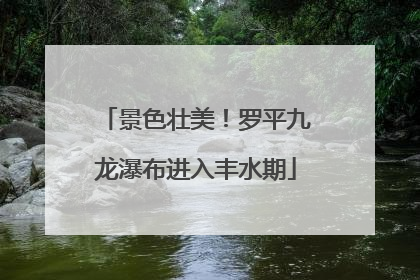 景色壮美！罗平九龙瀑布进入丰水期