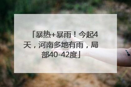 暴热+暴雨！今起4天，河南多地有雨，局部40-42度