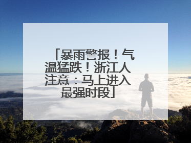 暴雨警报！气温猛跌！浙江人注意：马上进入最强时段