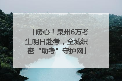 暖心！泉州6万考生明日赴考，全城织密“助考”守护网