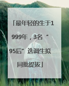 最年轻的生于1999年，3名“95后”选调生拟同批提拔