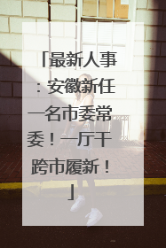 最新人事：安徽新任一名市委常委！一厅干跨市履新！