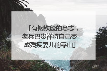 有钢铁般的意志，老兵巴贵祥将自己变成残疾妻儿的靠山
