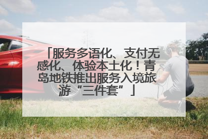 服务多语化、支付无感化、体验本土化！青岛地铁推出服务入境旅游“三件套”