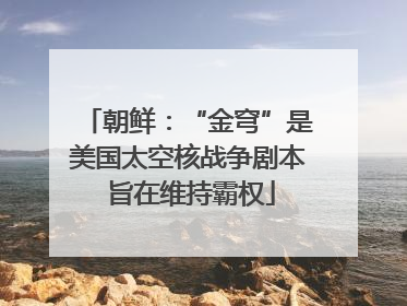 朝鲜：“金穹”是美国太空核战争剧本 旨在维持霸权