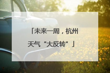 未来一周，杭州天气“大反转”