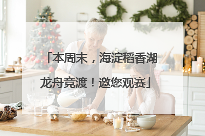 本周末，海淀稻香湖龙舟竞渡！邀您观赛