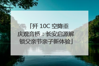 歼 10C 空降重庆观音桥：长安启源解锁父亲节亲子新体验