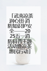 武夷凉茶润心田·消防知识护安全——2025五一消防科普主题活动暨凉茶惠民行动