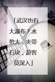 武汉也有大瀑布？水势大，夹带石块，游客莫深入