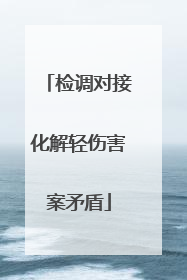 检调对接化解轻伤害案矛盾
