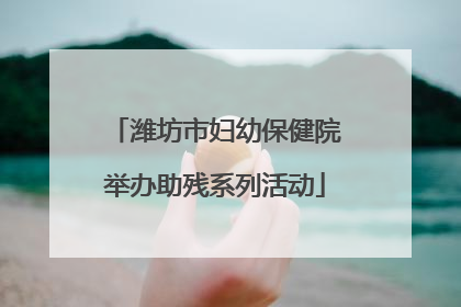 潍坊市妇幼保健院举办助残系列活动
