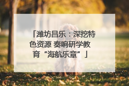 潍坊昌乐：深挖特色资源 奏响研学教育“海航乐章”