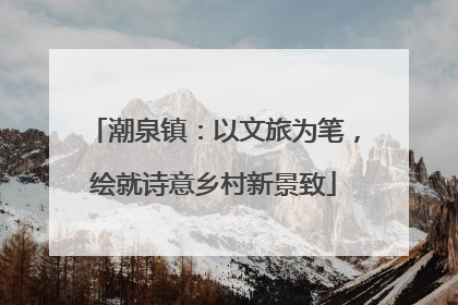 潮泉镇：以文旅为笔，绘就诗意乡村新景致