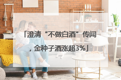 澄清“不做白酒”传闻，金种子酒涨超3%